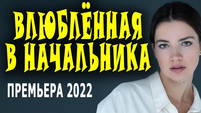 Влюблённая в начальника 2022 сериал